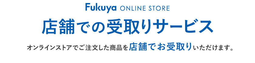 Fukuya ONLINE STORE 店舗での受取りサービス オンラインストアでご注文した商品を店舗でお受取りいただけます。