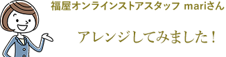 福屋オンラインストアスタッフ mariさん アレンジしてみました!