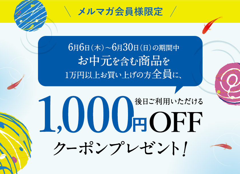 メルマガ会員様限定 6月6日(木)～6月30日(日)の期間中お中元を含む商品を1万円以上お買い上げの方全員に、後日ご利用いただける1,000円OFFクーポンプレゼント！