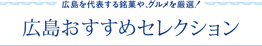 広島おすすめセレクション 広島を代表する銘菓や、グルメを厳選！