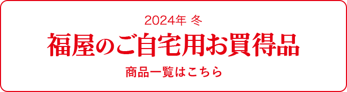 2024年 冬 福屋のご自宅用お買得品 商品一覧