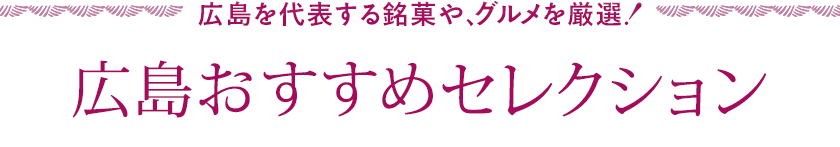 広島おすすめセレクション 広島を代表する銘菓や、グルメを厳選！ 