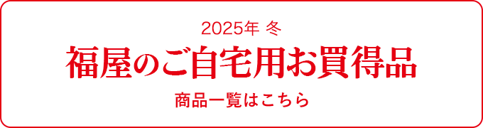 2025年 冬 福屋のご自宅用お買得品 商品一覧